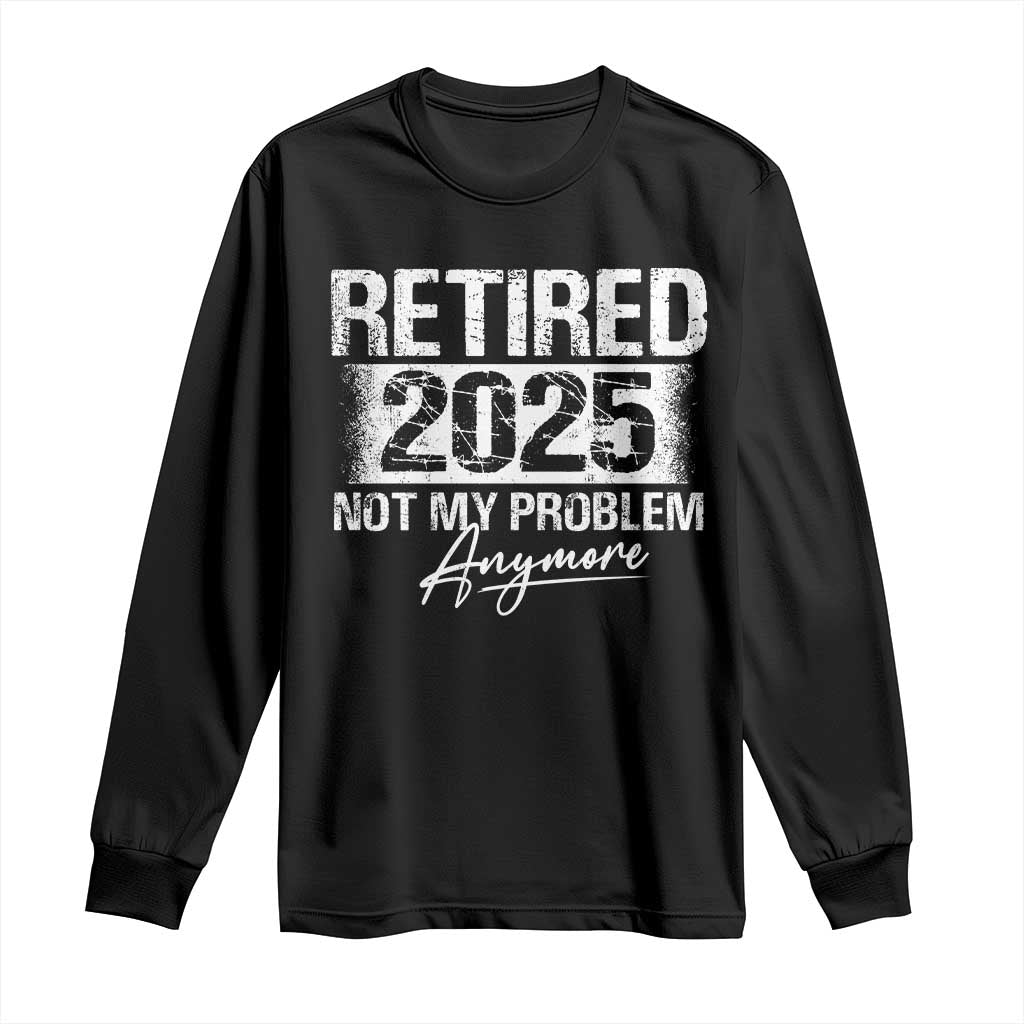 Retirement 2025 Long Sleeve Shirt Retired Not My Problem Anymore