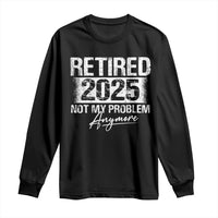 Retirement 2025 Long Sleeve Shirt Retired Not My Problem Anymore