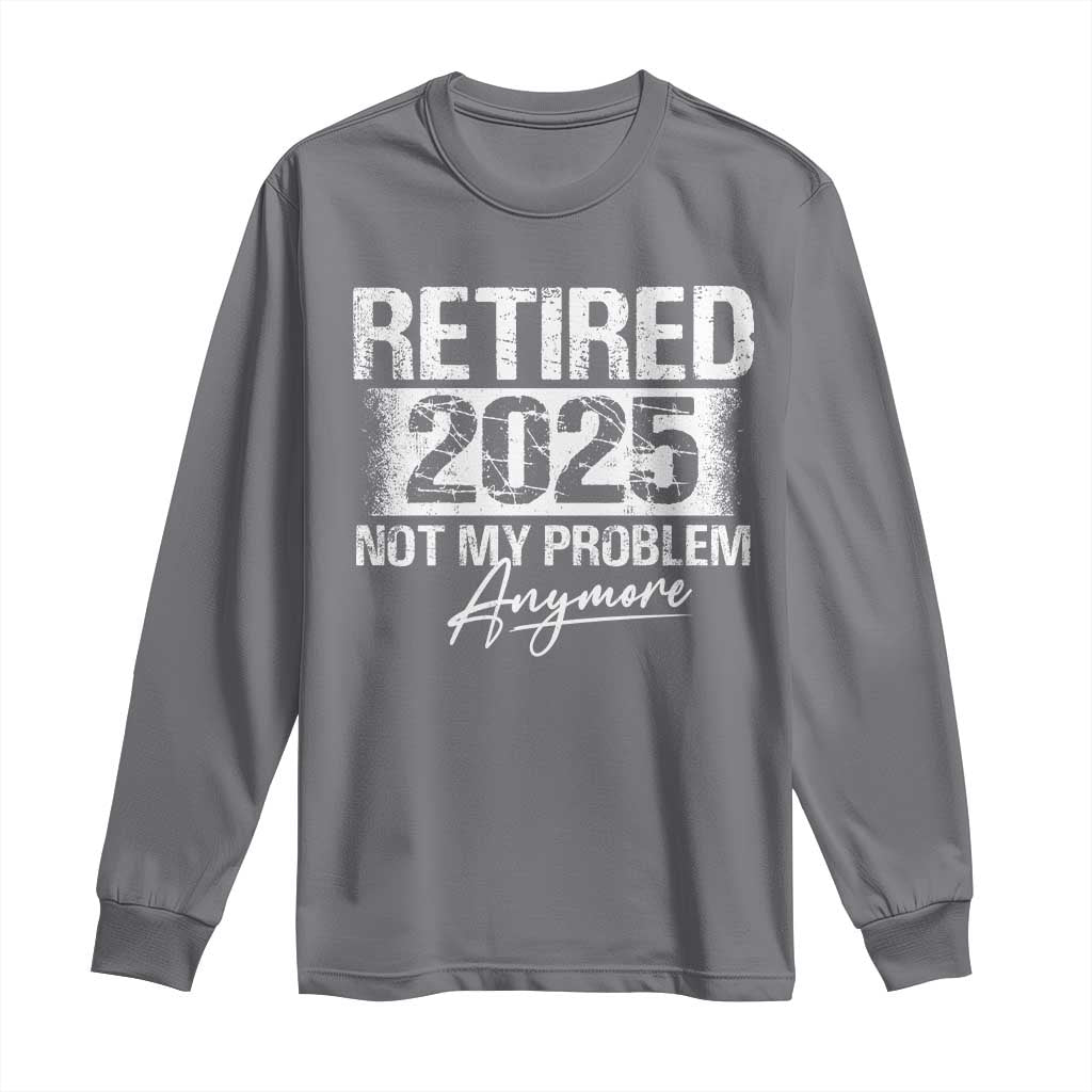 Retirement 2025 Long Sleeve Shirt Retired Not My Problem Anymore