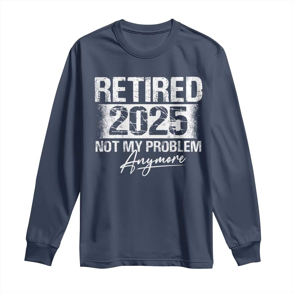 Retirement 2025 Long Sleeve Shirt Retired Not My Problem Anymore