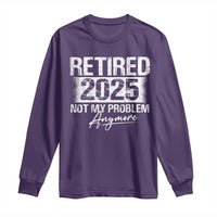 Retirement 2025 Long Sleeve Shirt Retired Not My Problem Anymore