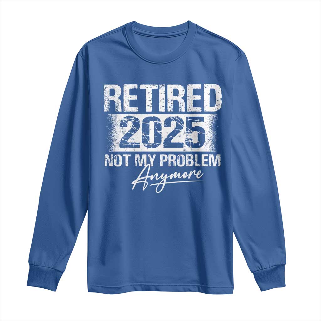 Retirement 2025 Long Sleeve Shirt Retired Not My Problem Anymore