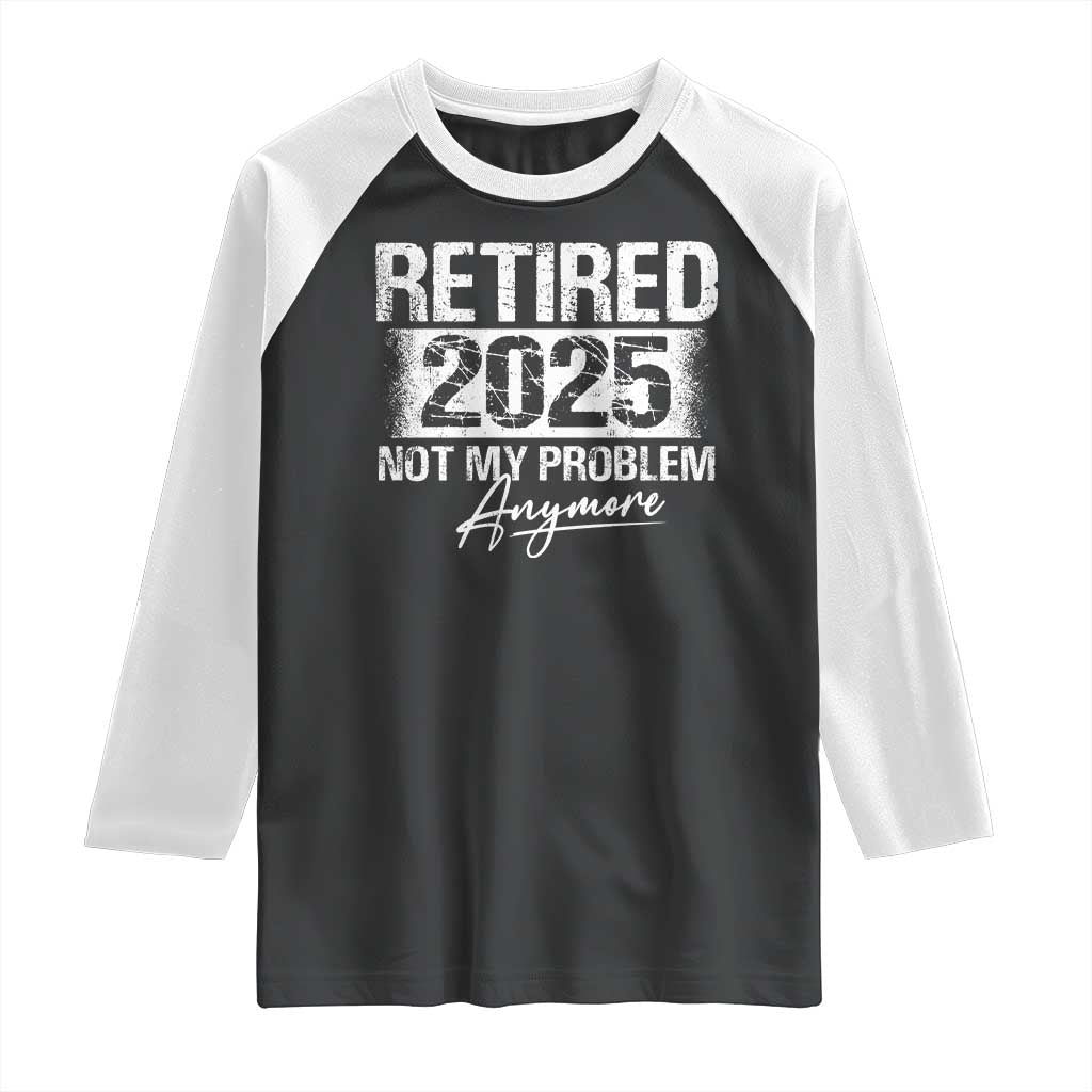 Retirement 2025 Raglan Shirt Retired Not My Problem Anymore
