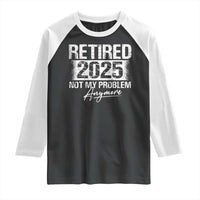 Retirement 2025 Raglan Shirt Retired Not My Problem Anymore