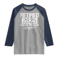 Retirement 2025 Raglan Shirt Retired Not My Problem Anymore