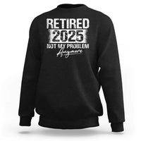 Retirement 2025 Sweatshirt Retired Not My Problem Anymore - Wonder Print Shop