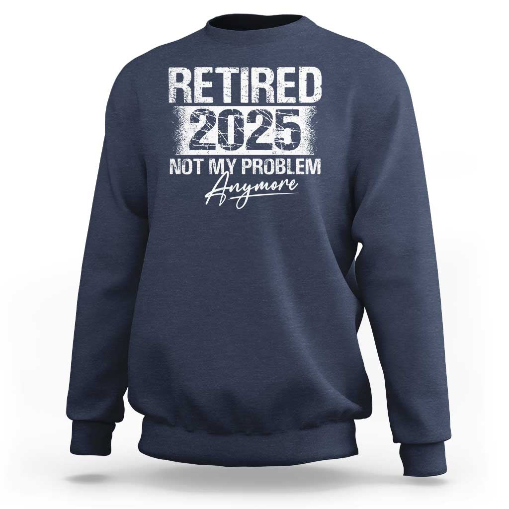 Retirement 2025 Sweatshirt Retired Not My Problem Anymore - Wonder Print Shop