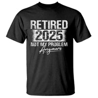 Retirement 2025 T Shirt Retired Not My Problem Anymore - Wonder Print Shop