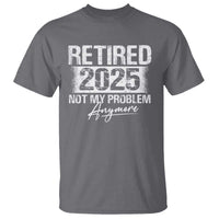 Retirement 2025 T Shirt Retired Not My Problem Anymore - Wonder Print Shop