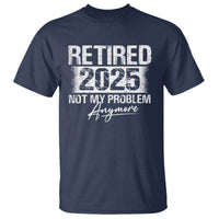 Retirement 2025 T Shirt Retired Not My Problem Anymore - Wonder Print Shop