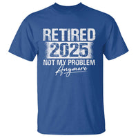 Retirement 2025 T Shirt Retired Not My Problem Anymore - Wonder Print Shop