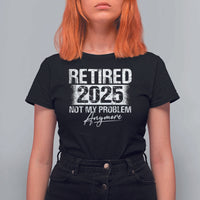 Retirement 2025 T Shirt For Women Retired Not My Problem Anymore - Wonder Print Shop