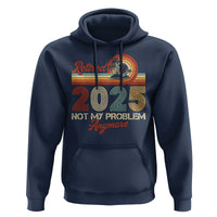 Retirement 2025 Hoodie Retired Not My Problem Anymore Retro