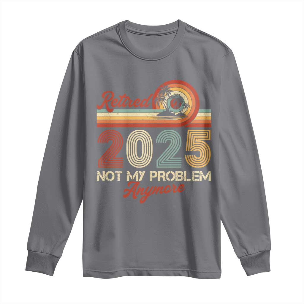 Retirement 2025 Long Sleeve Shirt Retired Not My Problem Anymore Retro