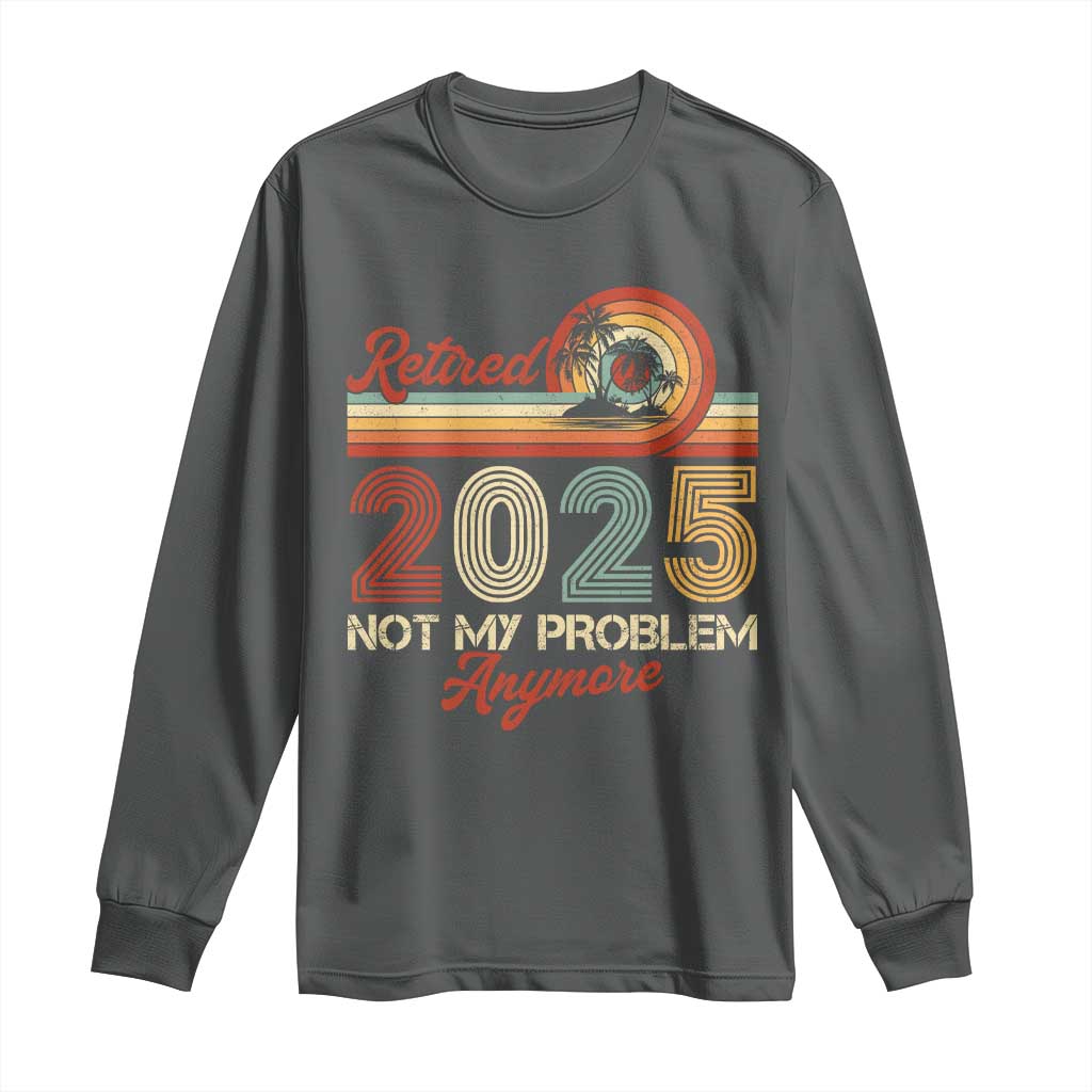 Retirement 2025 Long Sleeve Shirt Retired Not My Problem Anymore Retro