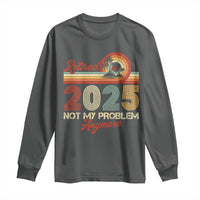 Retirement 2025 Long Sleeve Shirt Retired Not My Problem Anymore Retro
