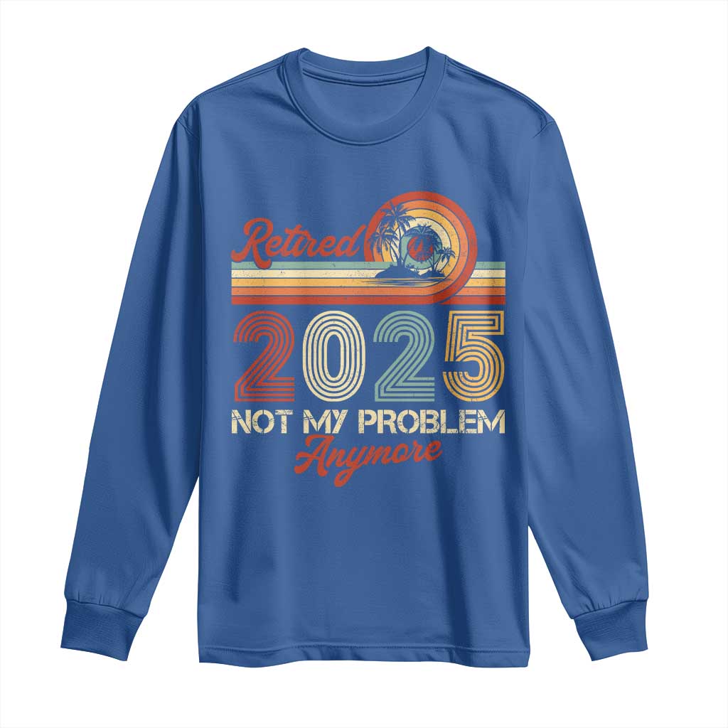 Retirement 2025 Long Sleeve Shirt Retired Not My Problem Anymore Retro