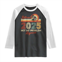 Retirement 2025 Raglan Shirt Retired Not My Problem Anymore Retro