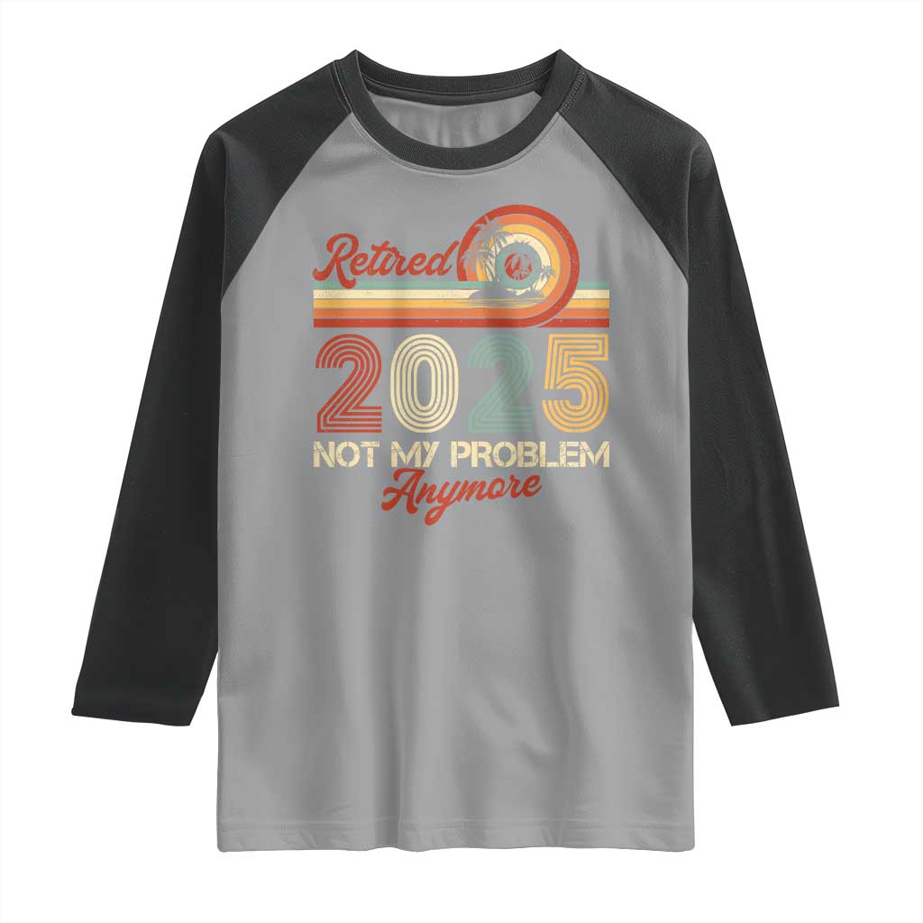 Retirement 2025 Raglan Shirt Retired Not My Problem Anymore Retro