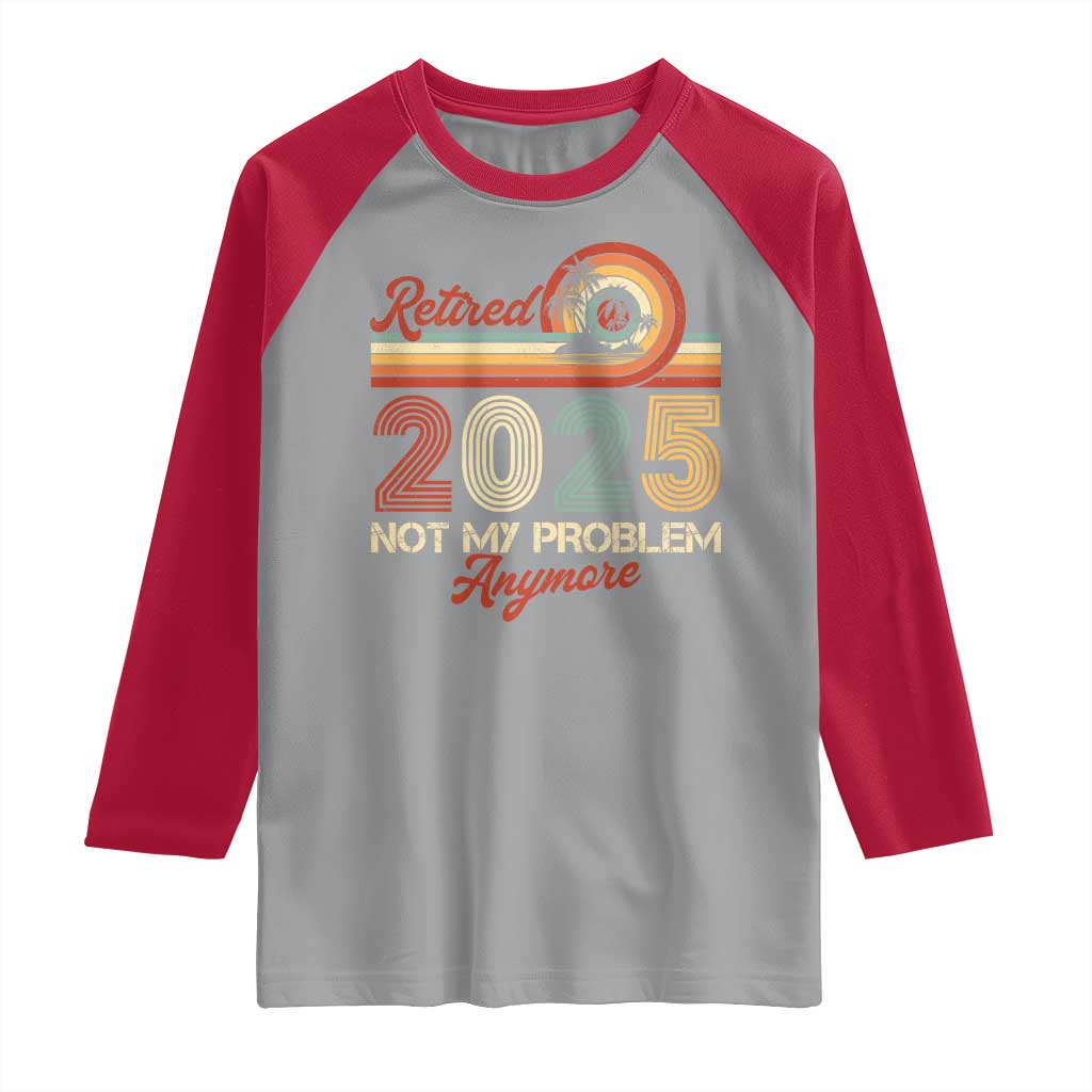 Retirement 2025 Raglan Shirt Retired Not My Problem Anymore Retro