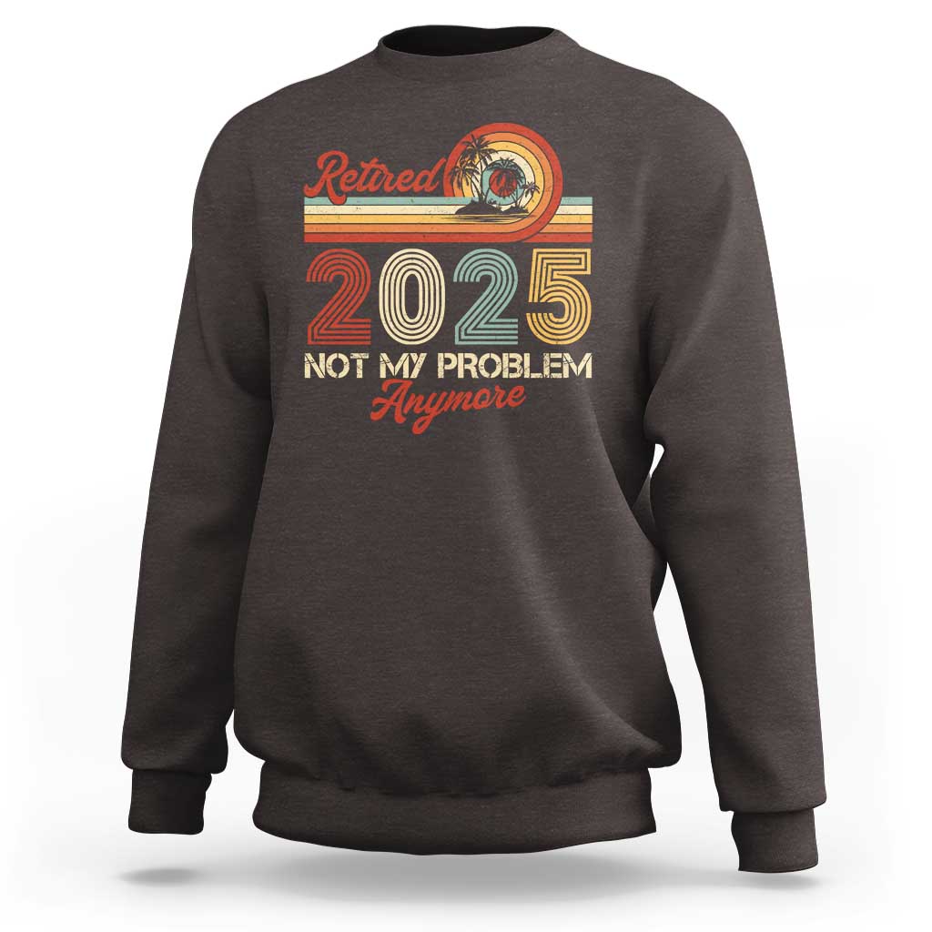 Retirement 2025 Sweatshirt Retired Not My Problem Anymore Retro - Wonder Print Shop