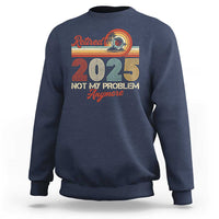 Retirement 2025 Sweatshirt Retired Not My Problem Anymore Retro - Wonder Print Shop
