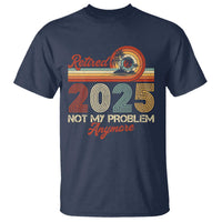Retirement 2025 T Shirt Retired Not My Problem Anymore Retro - Wonder Print Shop