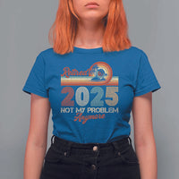 Retirement 2025 T Shirt For Women Retired Not My Problem Anymore Retro - Wonder Print Shop