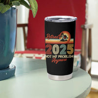Retirement 2025 Tumbler Cup Retired Not My Problem Anymore Retro