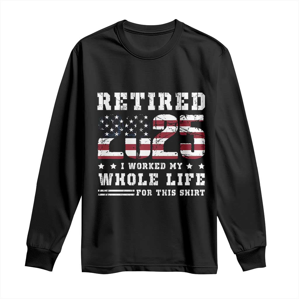 Retirement 2025 Long Sleeve Shirt I Worked My Whole Life For This Shirt