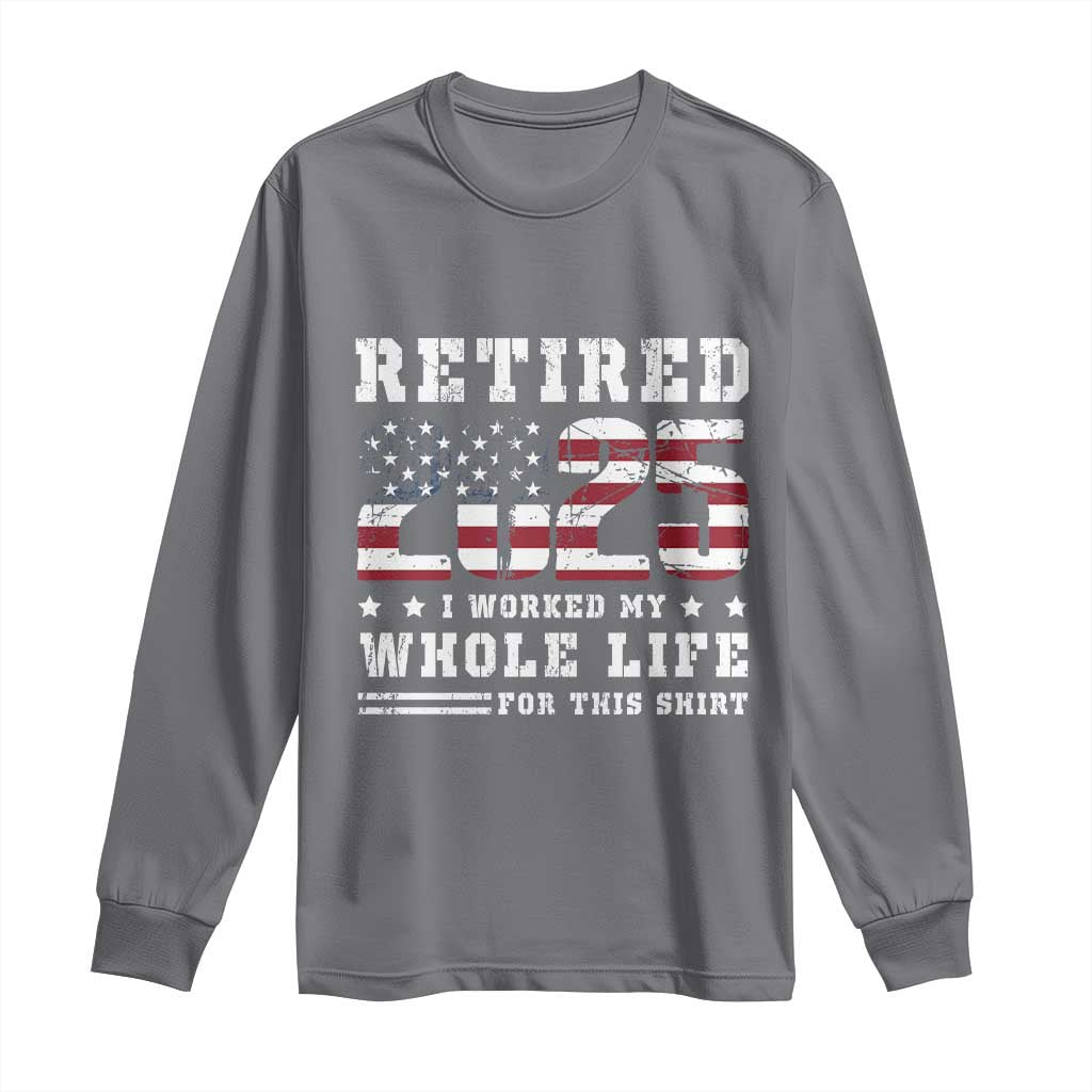 Retirement 2025 Long Sleeve Shirt I Worked My Whole Life For This Shirt