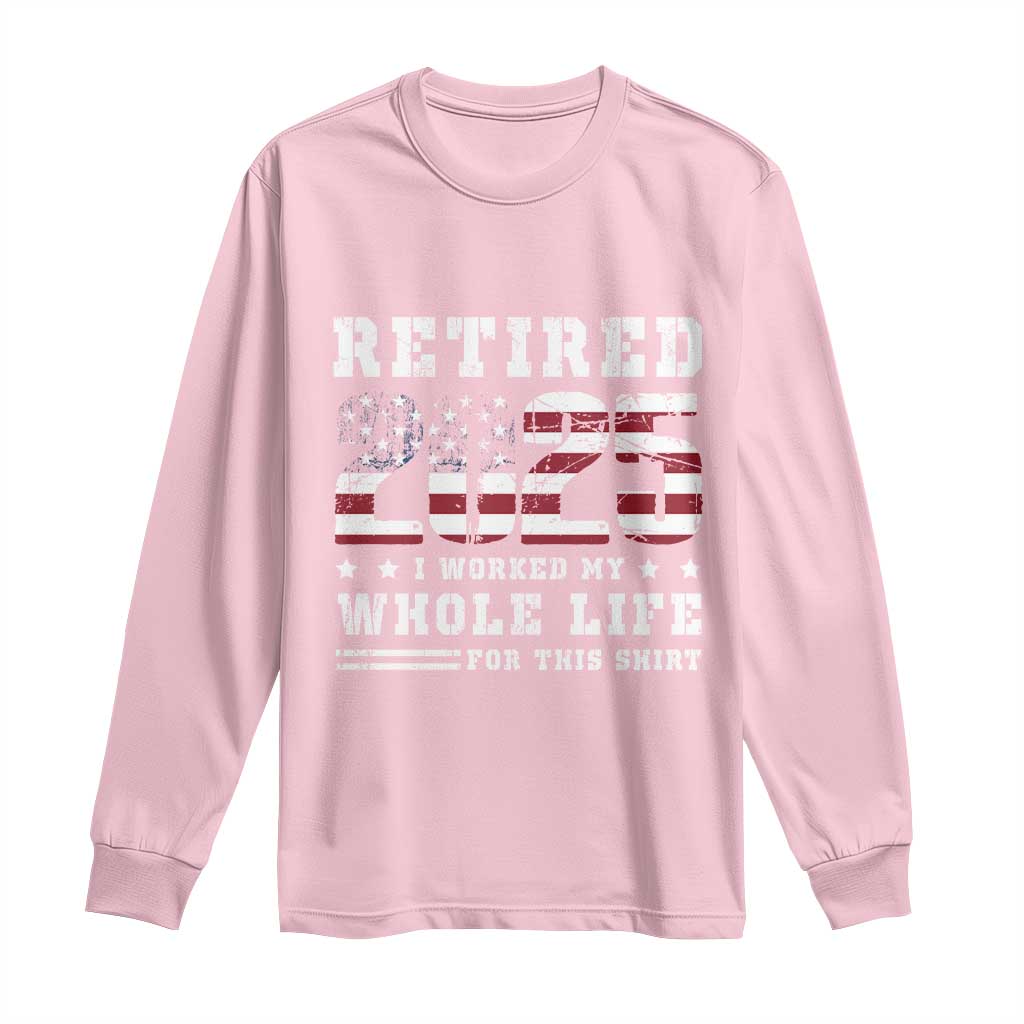 Retirement 2025 Long Sleeve Shirt I Worked My Whole Life For This Shirt