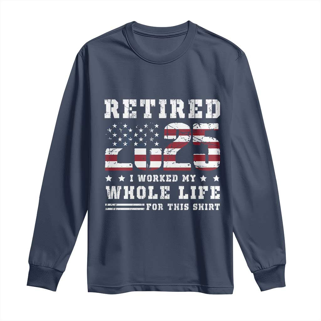 Retirement 2025 Long Sleeve Shirt I Worked My Whole Life For This Shirt