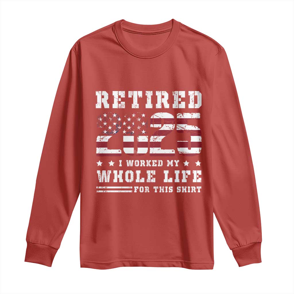 Retirement 2025 Long Sleeve Shirt I Worked My Whole Life For This Shirt