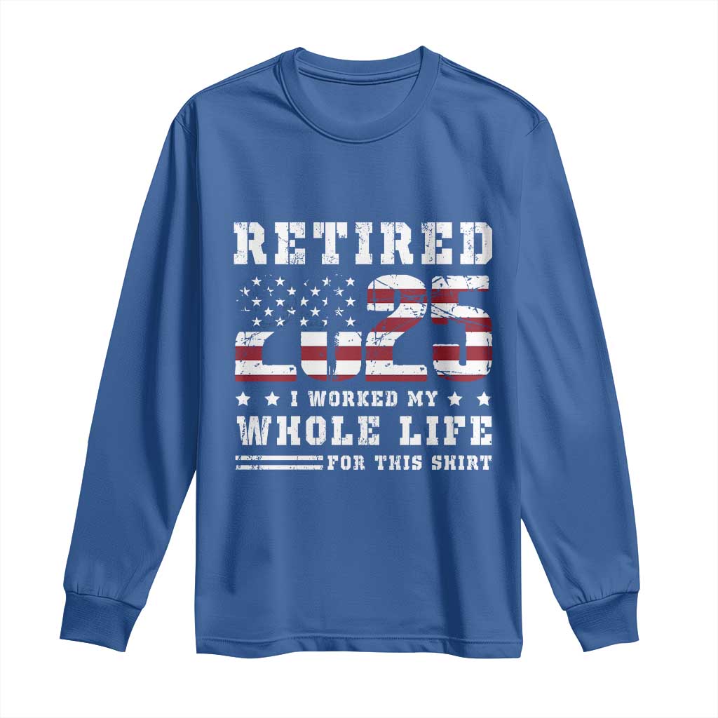 Retirement 2025 Long Sleeve Shirt I Worked My Whole Life For This Shirt