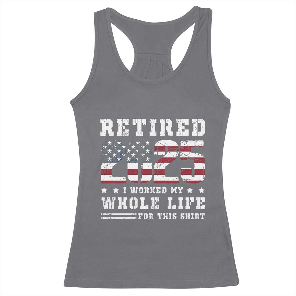 Retirement 2025 Racerback Tank Top I Worked My Whole Life For This Shirt