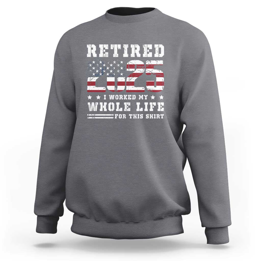 Retirement 2025 Sweatshirt I Worked My Whole Life For This Shirt