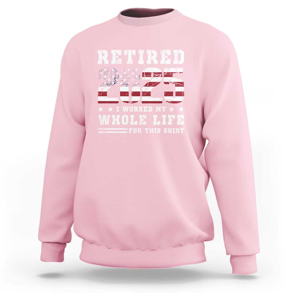 Retirement 2025 Sweatshirt I Worked My Whole Life For This Shirt
