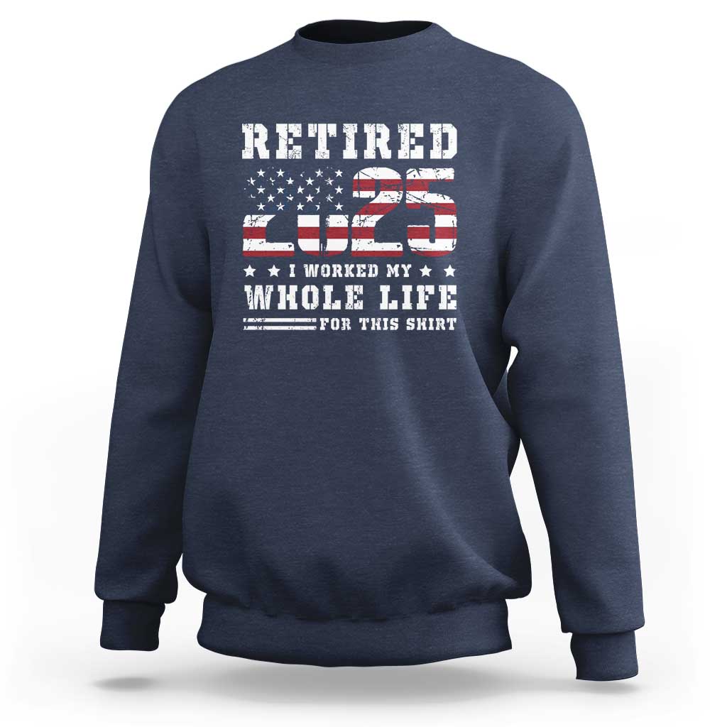 Retirement 2025 Sweatshirt I Worked My Whole Life For This Shirt