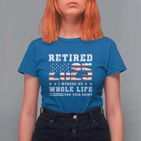 Retirement 2025 T Shirt For Women I Worked My Whole Life For This Shirt - Wonder Print Shop