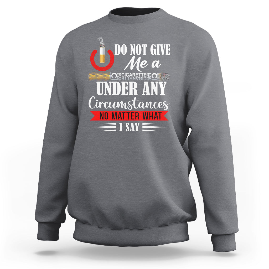 Quit Smoking Sweatshirt Do Not Give Me a Cigarette Under Any Circumstances No Matter What I Say - Wonder Print Shop