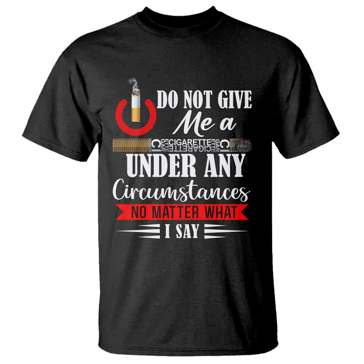 Quit Smoking T Shirt Do Not Give Me a Cigarette Under Any Circumstances No Matter What I Say - Wonder Print Shop