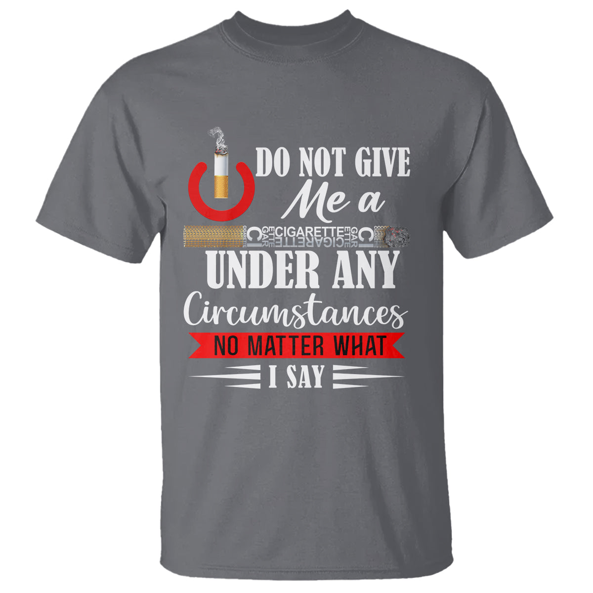Quit Smoking T Shirt Do Not Give Me a Cigarette Under Any Circumstances No Matter What I Say - Wonder Print Shop