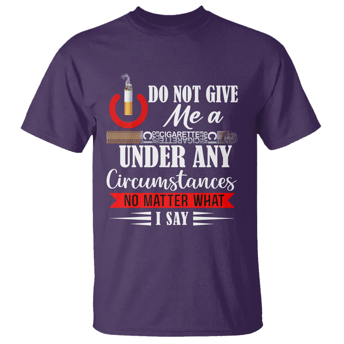 Quit Smoking T Shirt Do Not Give Me a Cigarette Under Any Circumstances No Matter What I Say - Wonder Print Shop