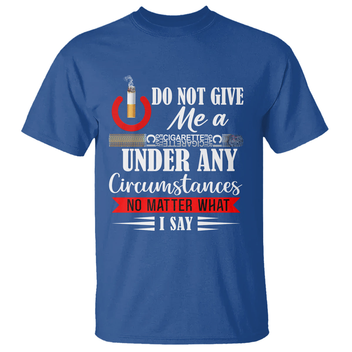 Quit Smoking T Shirt Do Not Give Me a Cigarette Under Any Circumstances No Matter What I Say - Wonder Print Shop