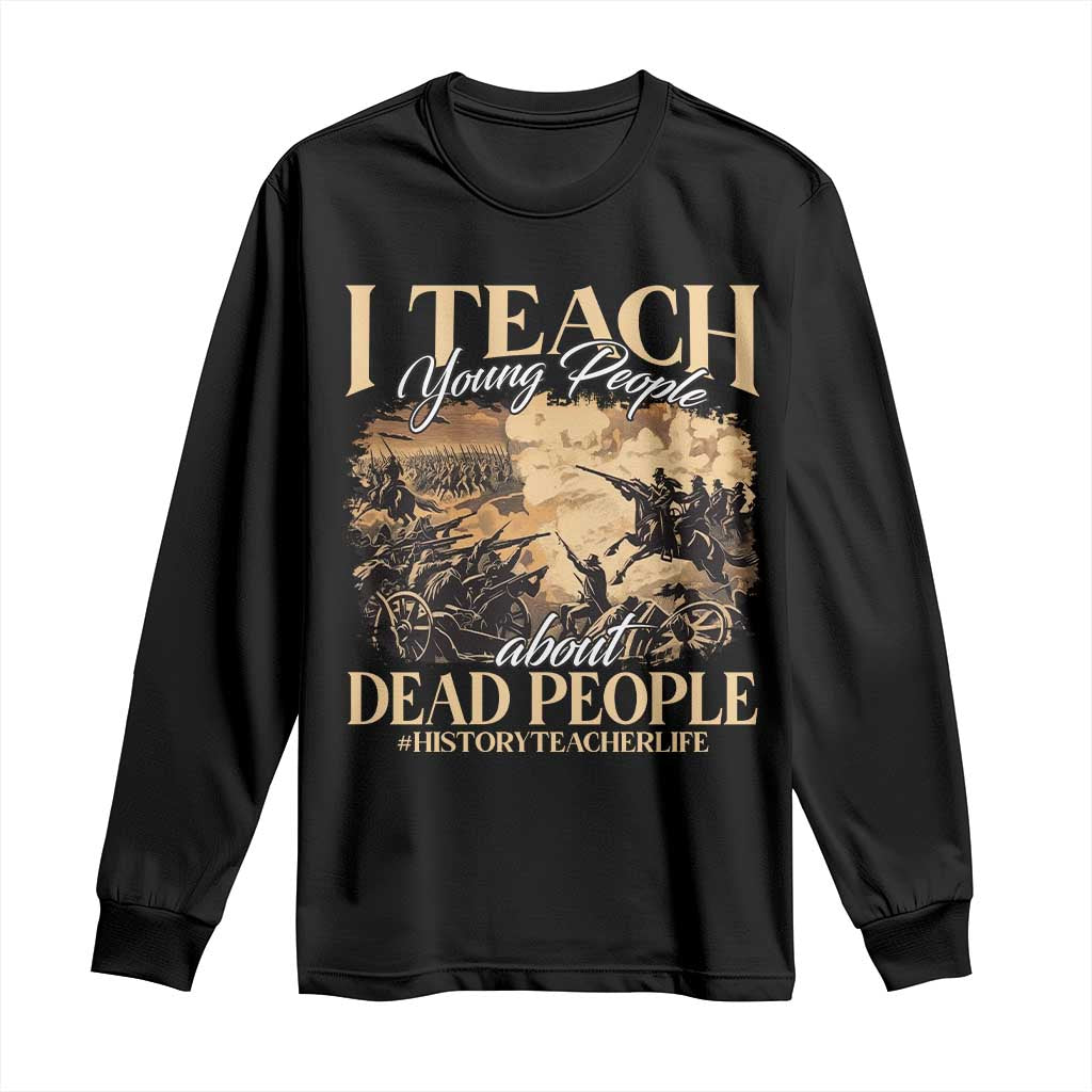 History Teachers Long Sleeve Shirt I Teach Young People About Dead People