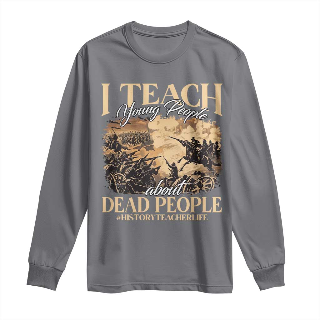 History Teachers Long Sleeve Shirt I Teach Young People About Dead People