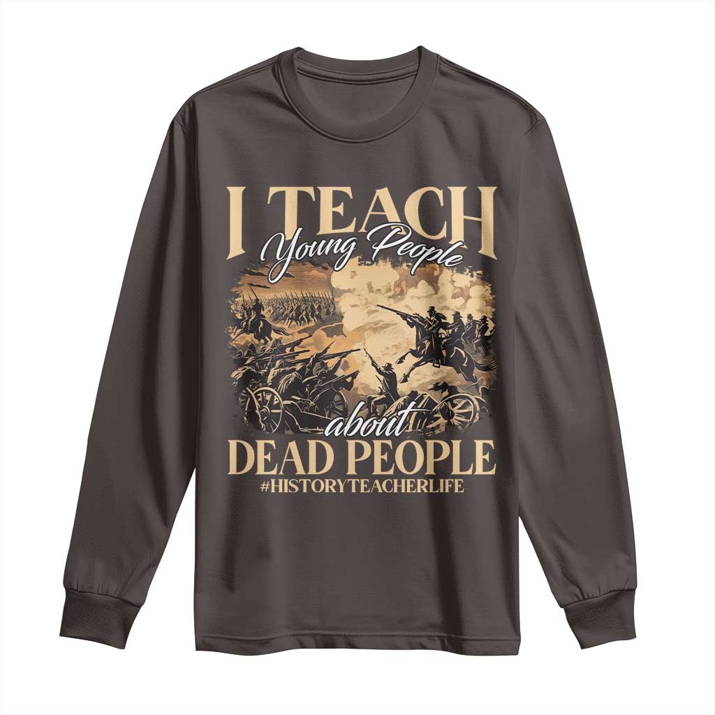 History Teachers Long Sleeve Shirt I Teach Young People About Dead People