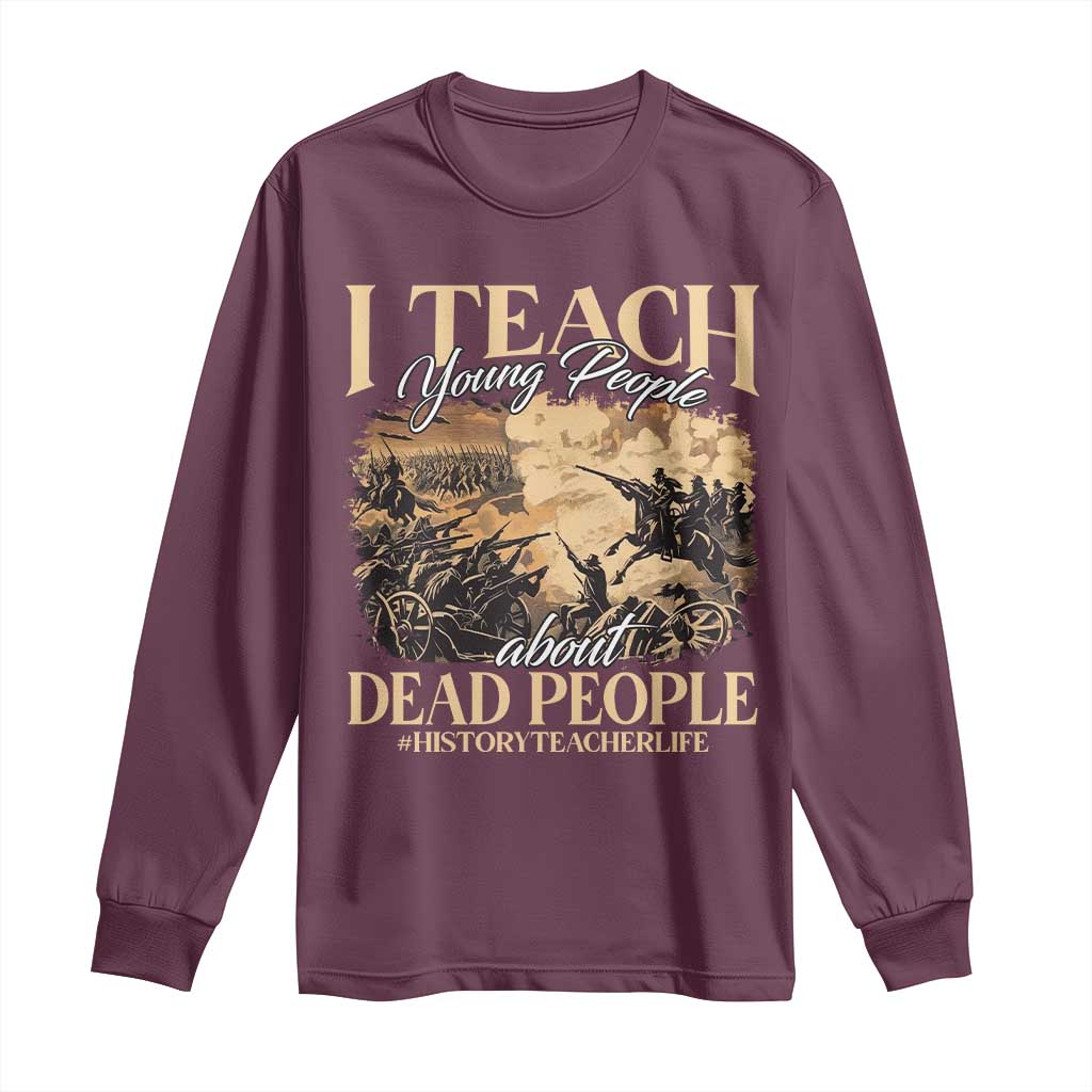 History Teachers Long Sleeve Shirt I Teach Young People About Dead People