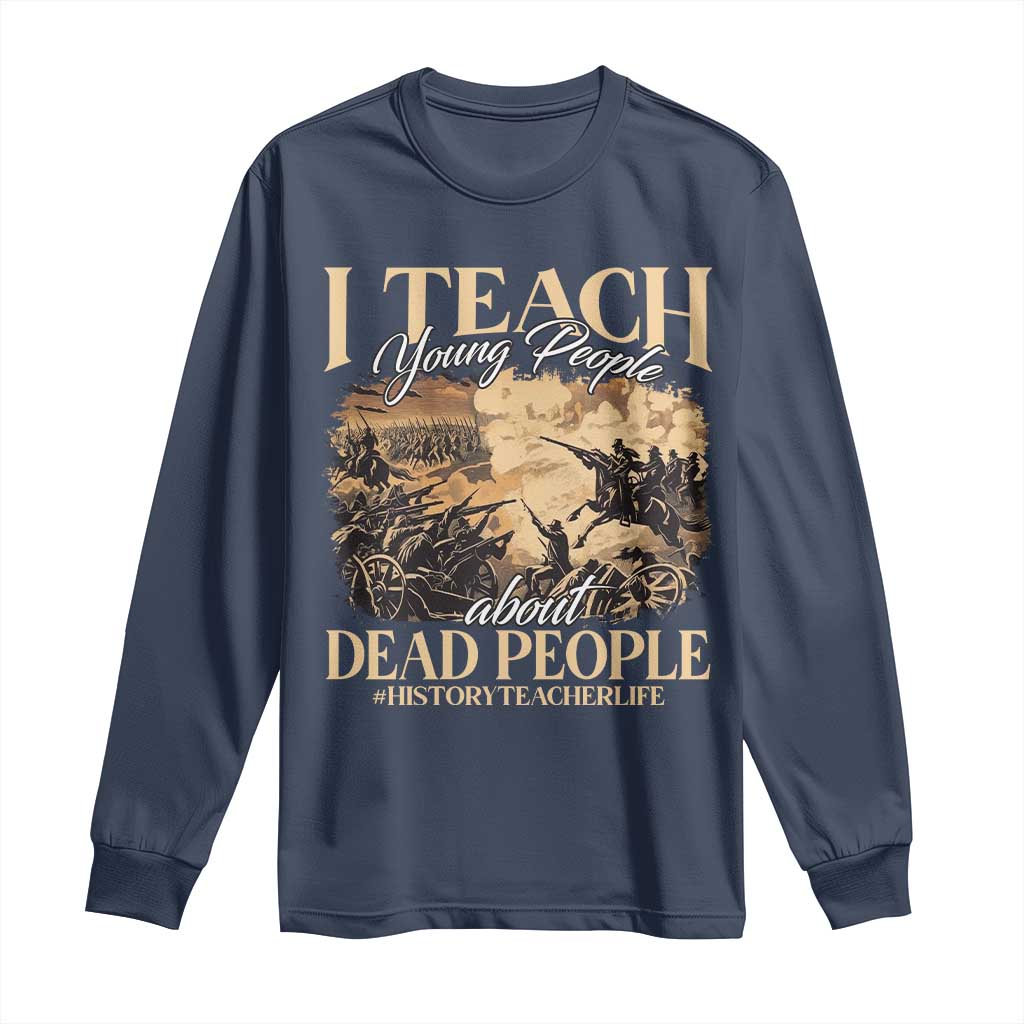 History Teachers Long Sleeve Shirt I Teach Young People About Dead People